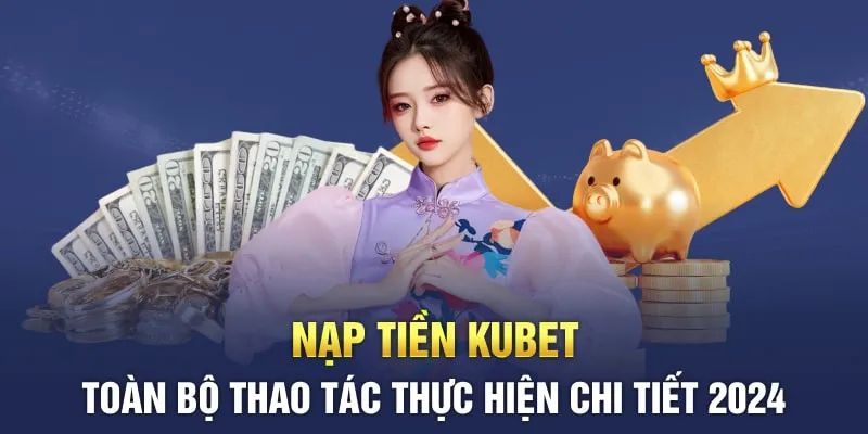 Chi tiết quy trình giao dịch nạp tiền tại nhà cái Kubet11