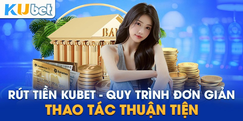 Chi tiết quy trình rút tiền Kubet11 đơn giản cho khách hàng