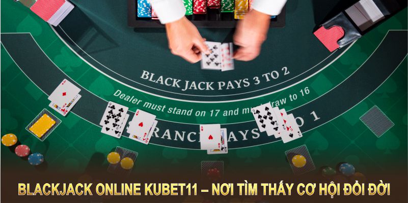 Blackjack online Kubet11 – nơi bạn tìm thấy cơ hội đổi đời với những ván cược đỉnh cao