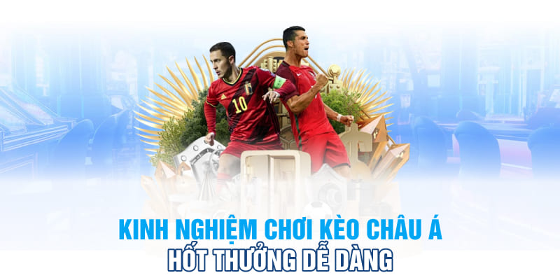 Kinh nghiệm chơi kèo Châu Á hốt thưởng dễ dàng